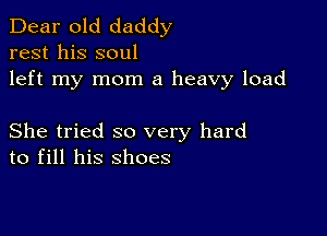 Dear old daddy
rest his soul
left my mom a heavy load

She tried so very hard
to fill his shoes