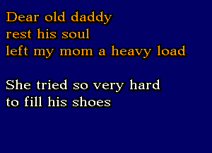 Dear old daddy
rest his soul
left my mom a heavy load

She tried so very hard
to fill his shoes