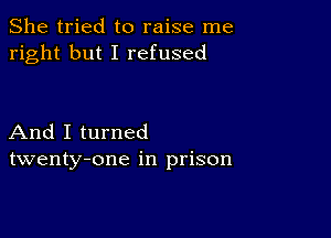 She tried to raise me
right but I refused

And I turned
twenty-one in prison