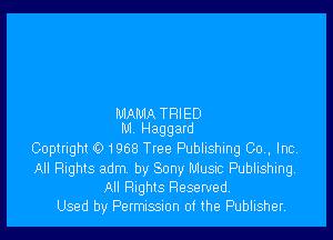 MAMA TRIED

M Haggard
Coptnght 01968 Tree Publishing Co, Inc
All Rights adm by Sony Music Publishing
All Rights Reserved.
Used by Permission of the Publisher,