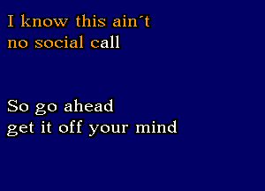 I know this ain't
no social call

So go ahead
get it off your mind