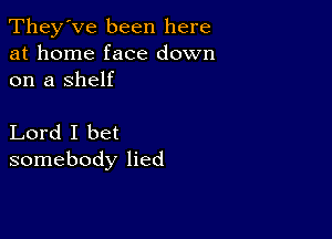 They've been here
at home face down
on a Shelf

Lord I bet
somebody lied