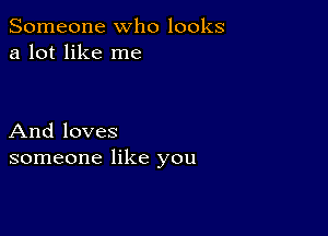 Someone who looks
a lot like me

And loves
someone like you