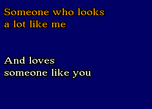 Someone who looks
a lot like me

And loves
someone like you