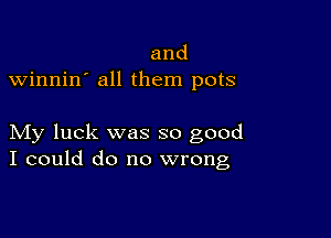 and
winnin' all them pots

My luck was so good
I could do no wrong,