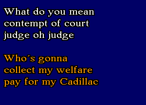 What do you mean
contempt of court
judge oh judge

XVho's gonna
collect my welfare
pay for my Cadillac