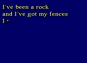 I've been a rock

and I've got my fences
I r