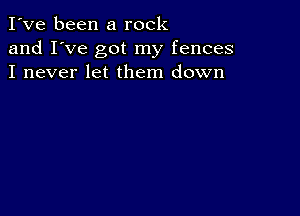 I've been a rock
and I've got my fences
I never let them down