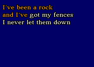 I've been a rock
and I've got my fences
I never let them down