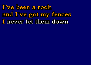 I've been a rock
and I've got my fences
I never let them down