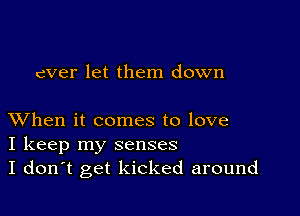 cver let them down

XVhen it comes to love
I keep my senses
I don't get kicked around