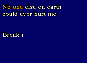 No one else on earth
could ever hurt me

Break 1