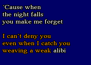 hCause when
the night falls
you make me forget

I can't deny you
even when I catch you
weaving a weak alibi