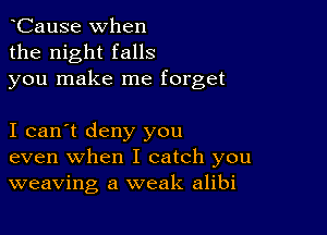 hCause when
the night falls
you make me forget

I can't deny you
even when I catch you
weaving a weak alibi