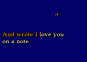 And wrote I love you
on a note