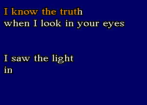 I know the truth
when I look in your eyes

I saw the light
in