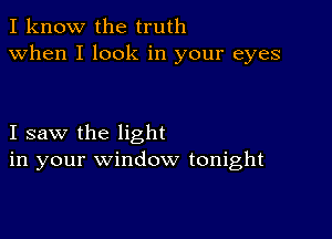 I know the truth
when I look in your eyes

I saw the light
in your window tonight