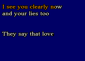 I see you clearly now
and your lies too

They say that love