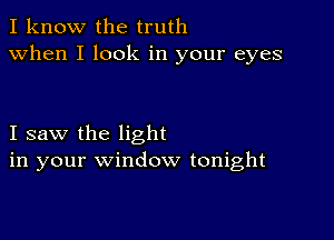 I know the truth
when I look in your eyes

I saw the light
in your window tonight