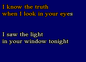 I know the truth
when I look in your eyes

I saw the light
in your window tonight