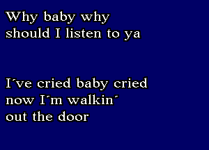 TWhy baby why
should I listen to ya

I ve cried baby cried
now I'm walkin'
out the door