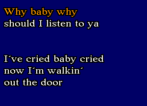 TWhy baby why
should I listen to ya

I ve cried baby cried
now I'm walkin'
out the door