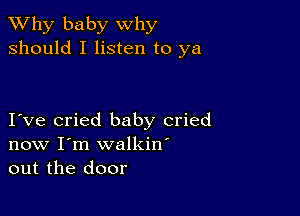 TWhy baby why
should I listen to ya

I ve cried baby cried
now I'm walkin'
out the door