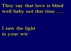 They say that love is blind
well baby not this time . . .

I saw the light
in your wir