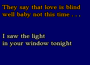 They say that love is blind
well baby not this time . . .

I saw the light
in your window tonight