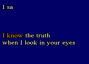 I know the truth
When I look in your eyes