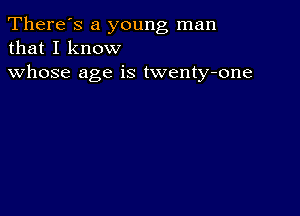 There's a young man
that I know

whose age is twenty-one