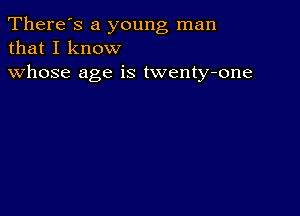 There's a young man
that I know

whose age is twenty-one