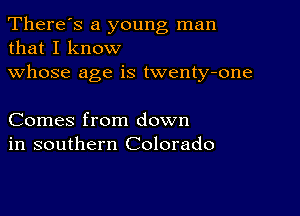 There's a young man
that I know

whose age is twenty-one

Comes from down
in southern Colorado