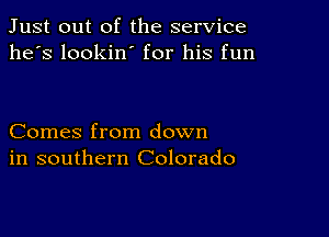 Just out of the service
he's lookin' for his fun

Comes from down
in southern Colorado