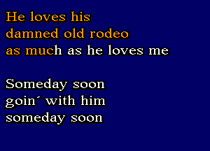 He loves his
damned old rodeo
as much as he loves me

Someday soon
goin' with him
someday soon