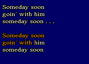 Someday soon
goin' with him
someday soon . . .

Someday soon
goin' with him
someday soon