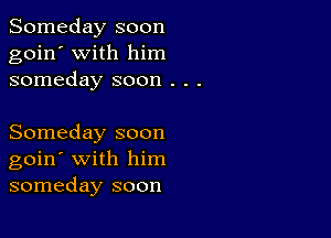 Someday soon
goin' with him
someday soon . . .

Someday soon
goin' with him
someday soon