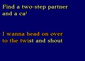 Find a two-step partner
and a c?

I wanna head on over
to the twist and shout