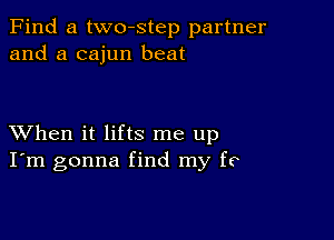 Find a two-step partner
and a cajun beat

XVhen it lifts me up
I'm gonna find my f9