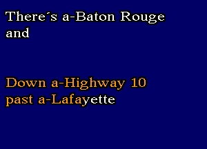 There's a-Baton Rouge
and

Down a-Highway 10
past a-Lafayette