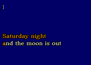 Saturday night
and the moon is out