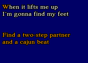 When it lifts me up
I'm gonna find my feet

Find a two-step partner
and a cajun beat