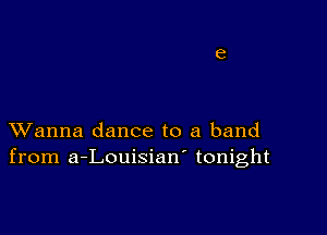 XVanna dance to a band
from a-Louisian' tonight