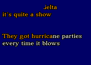 Jelta
it's quite a show

They got hurricane parties
every time it blows