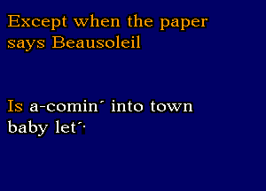 Except when the paper
says Beausoleil

Is a-comin' into town
baby let