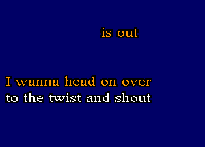 I wanna head on over
to the twist and shout