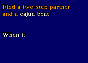 Find a two-step partner
and a cajun beat

XVhen it