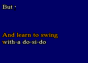 And learn to swing
With-a do-si-do