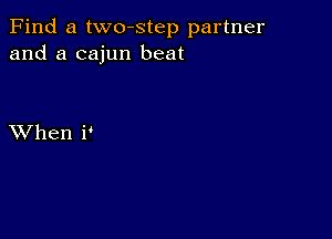 Find a two-step partner
and a cajun beat

XVhen i'