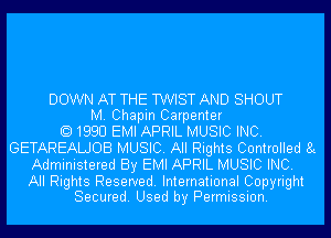 DOWN AT THE TWIST AND SHOUT
M. Chapin Carpenter
1990 EMI APRIL MUSIC INC.
GETAREALJOB MUSIC. All Rights Controlled 8c
Administered By EMI APRIL MUSIC INC.

All Rights Reserved. International Copyright
Secured. Used by Permission.